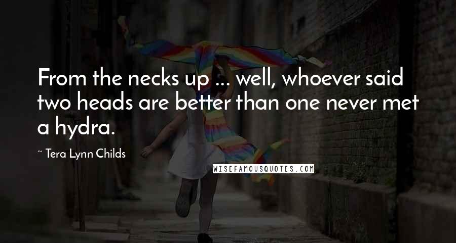 Tera Lynn Childs Quotes: From the necks up ... well, whoever said two heads are better than one never met a hydra.