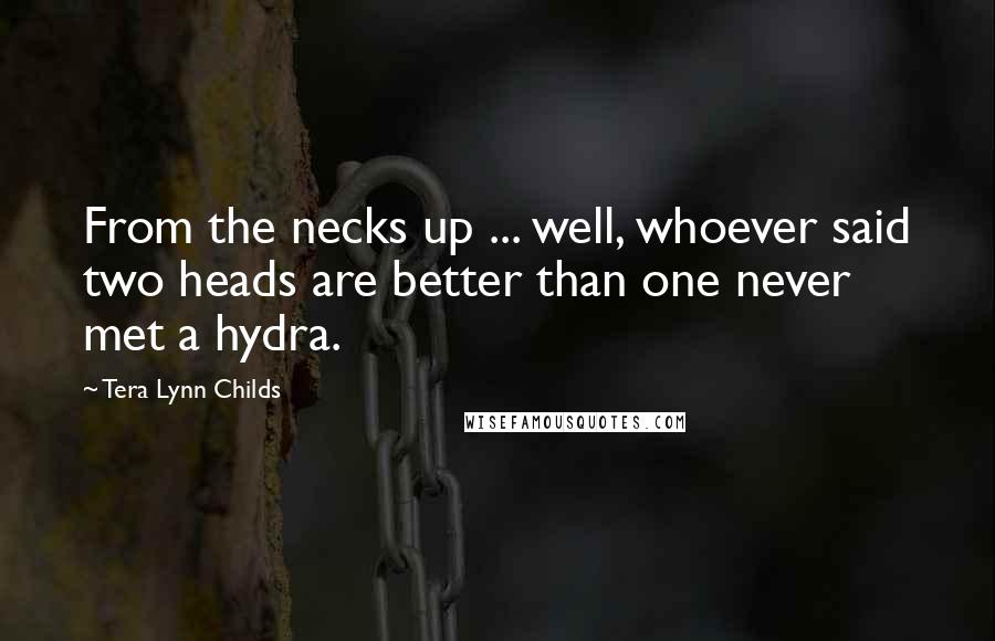 Tera Lynn Childs Quotes: From the necks up ... well, whoever said two heads are better than one never met a hydra.