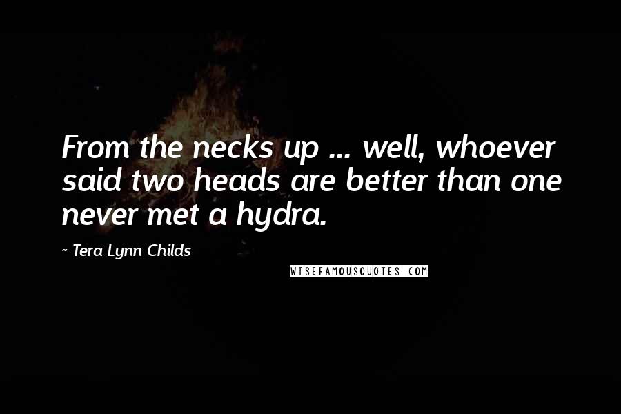 Tera Lynn Childs Quotes: From the necks up ... well, whoever said two heads are better than one never met a hydra.