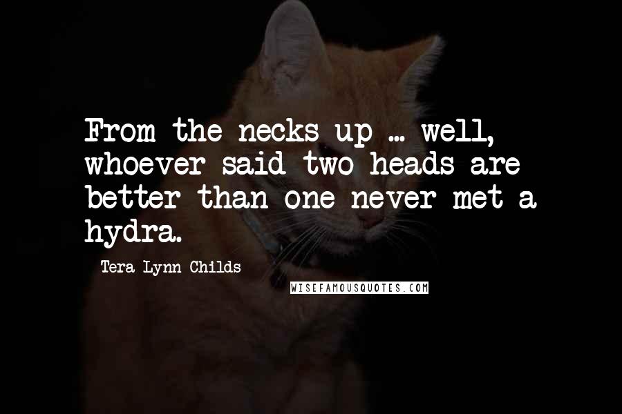 Tera Lynn Childs Quotes: From the necks up ... well, whoever said two heads are better than one never met a hydra.