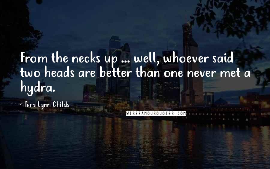 Tera Lynn Childs Quotes: From the necks up ... well, whoever said two heads are better than one never met a hydra.