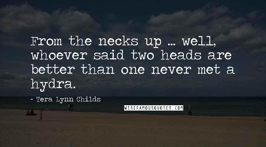 Tera Lynn Childs Quotes: From the necks up ... well, whoever said two heads are better than one never met a hydra.