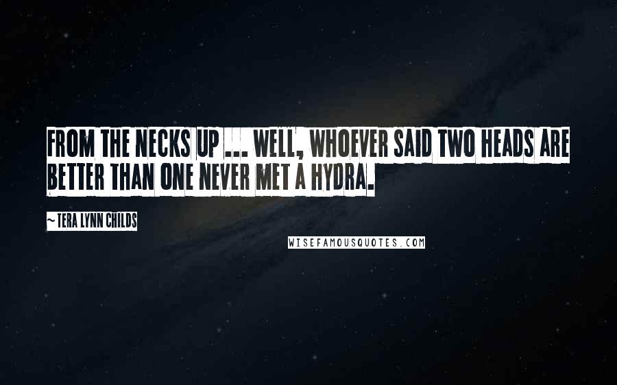 Tera Lynn Childs Quotes: From the necks up ... well, whoever said two heads are better than one never met a hydra.