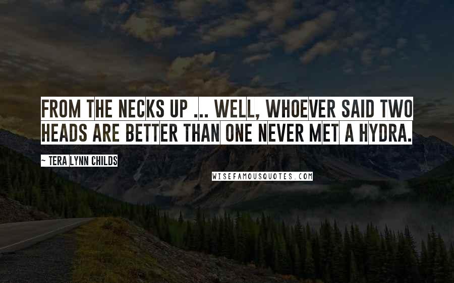 Tera Lynn Childs Quotes: From the necks up ... well, whoever said two heads are better than one never met a hydra.