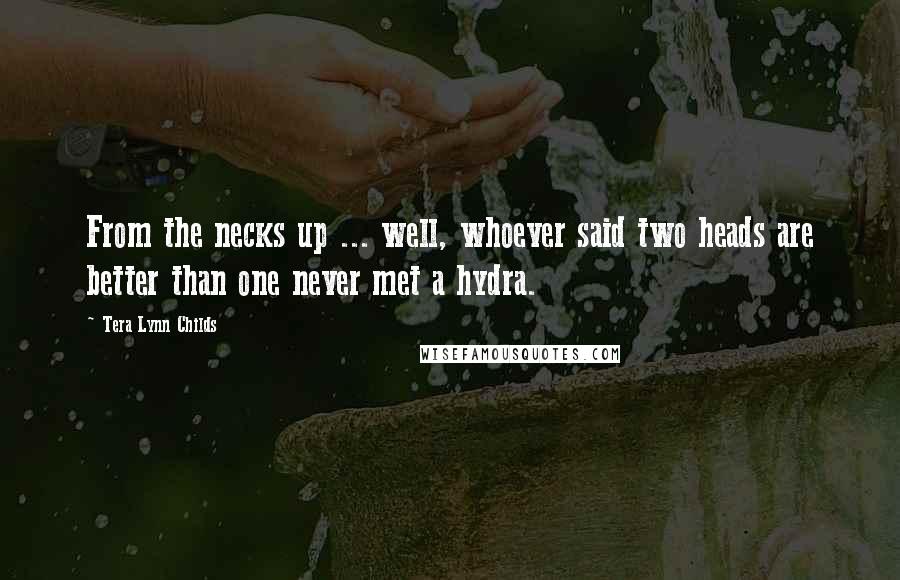 Tera Lynn Childs Quotes: From the necks up ... well, whoever said two heads are better than one never met a hydra.