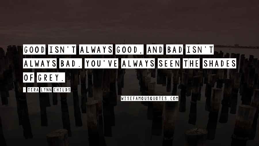 Tera Lynn Childs Quotes: Good isn't always good, and bad isn't always bad. You've always seen the shades of grey.