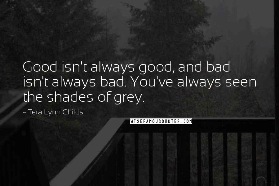 Tera Lynn Childs Quotes: Good isn't always good, and bad isn't always bad. You've always seen the shades of grey.