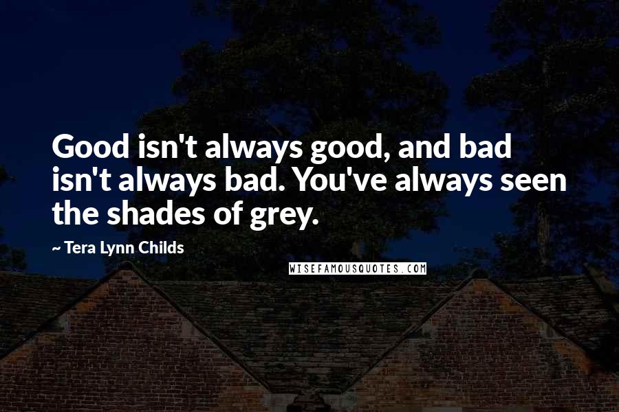 Tera Lynn Childs Quotes: Good isn't always good, and bad isn't always bad. You've always seen the shades of grey.