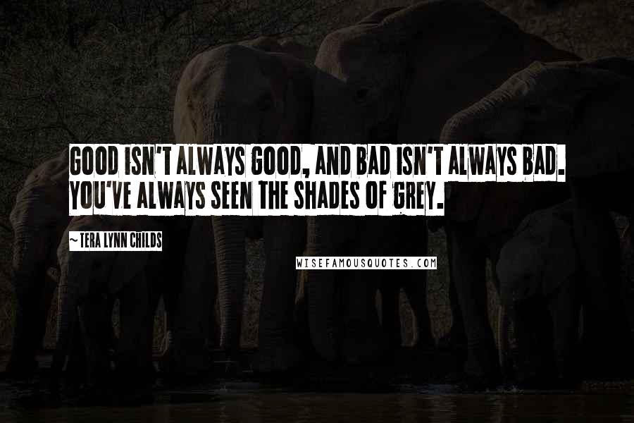 Tera Lynn Childs Quotes: Good isn't always good, and bad isn't always bad. You've always seen the shades of grey.