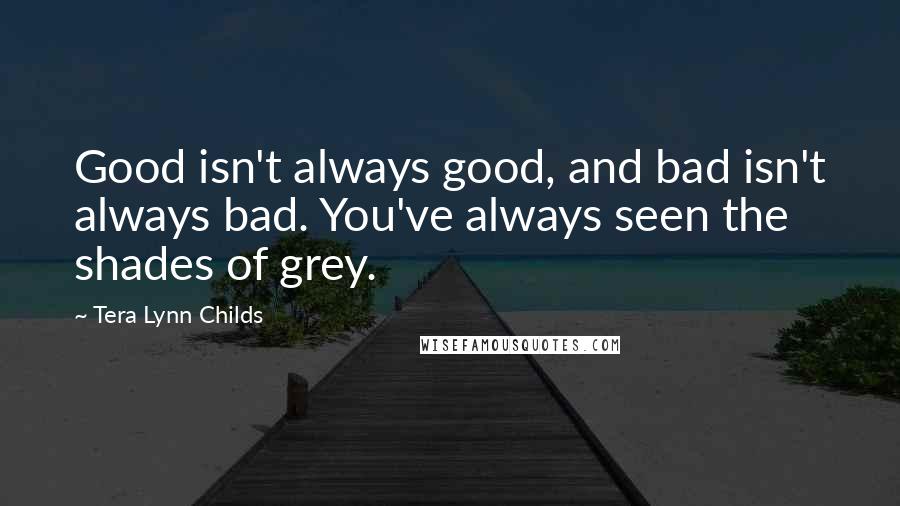 Tera Lynn Childs Quotes: Good isn't always good, and bad isn't always bad. You've always seen the shades of grey.