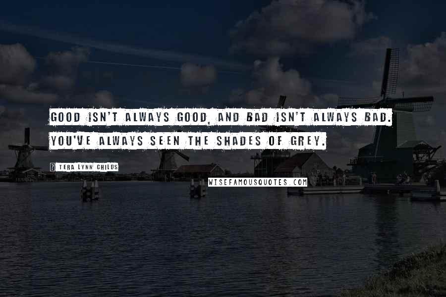 Tera Lynn Childs Quotes: Good isn't always good, and bad isn't always bad. You've always seen the shades of grey.