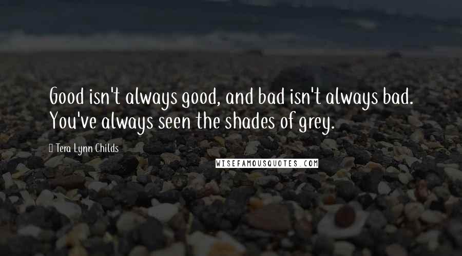 Tera Lynn Childs Quotes: Good isn't always good, and bad isn't always bad. You've always seen the shades of grey.