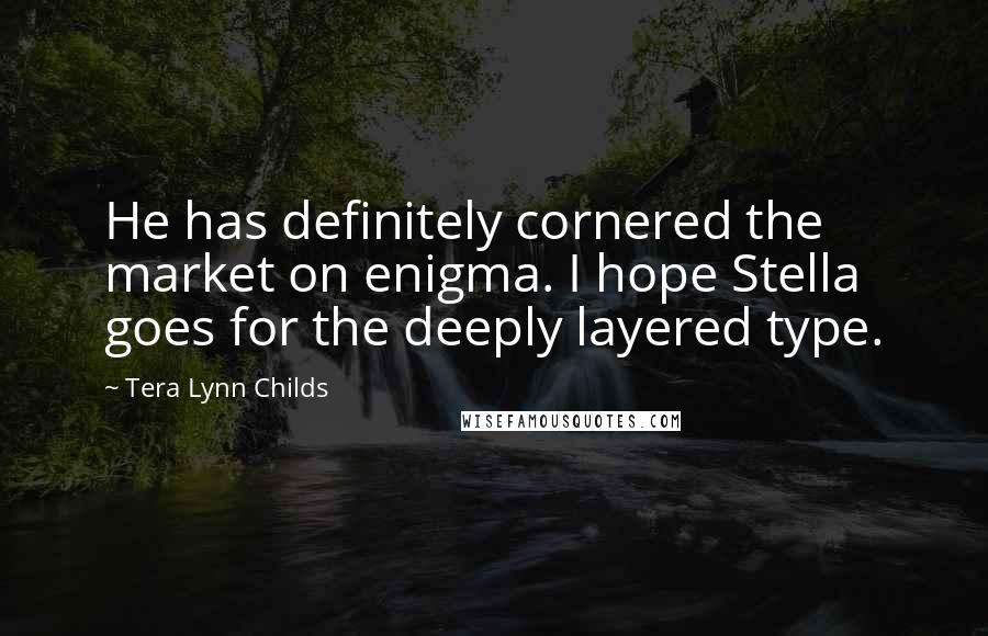 Tera Lynn Childs Quotes: He has definitely cornered the market on enigma. I hope Stella goes for the deeply layered type.