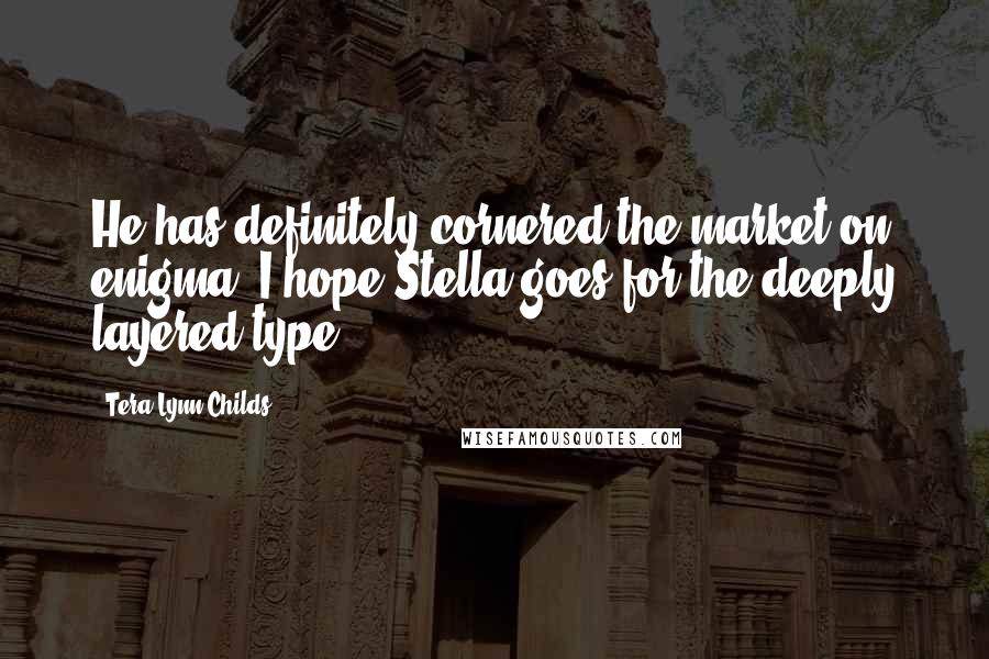 Tera Lynn Childs Quotes: He has definitely cornered the market on enigma. I hope Stella goes for the deeply layered type.