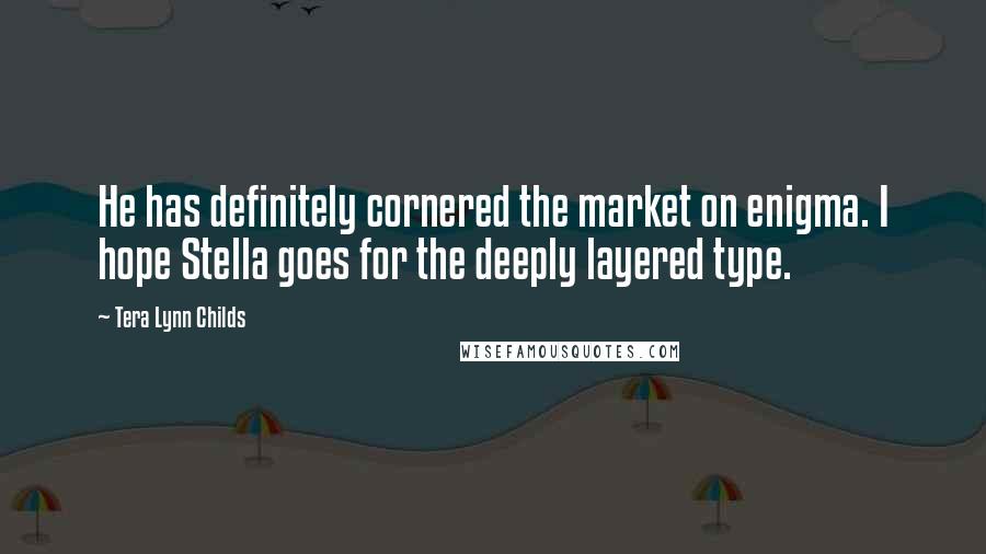 Tera Lynn Childs Quotes: He has definitely cornered the market on enigma. I hope Stella goes for the deeply layered type.