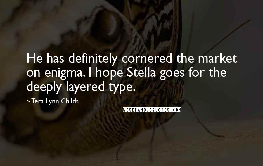 Tera Lynn Childs Quotes: He has definitely cornered the market on enigma. I hope Stella goes for the deeply layered type.