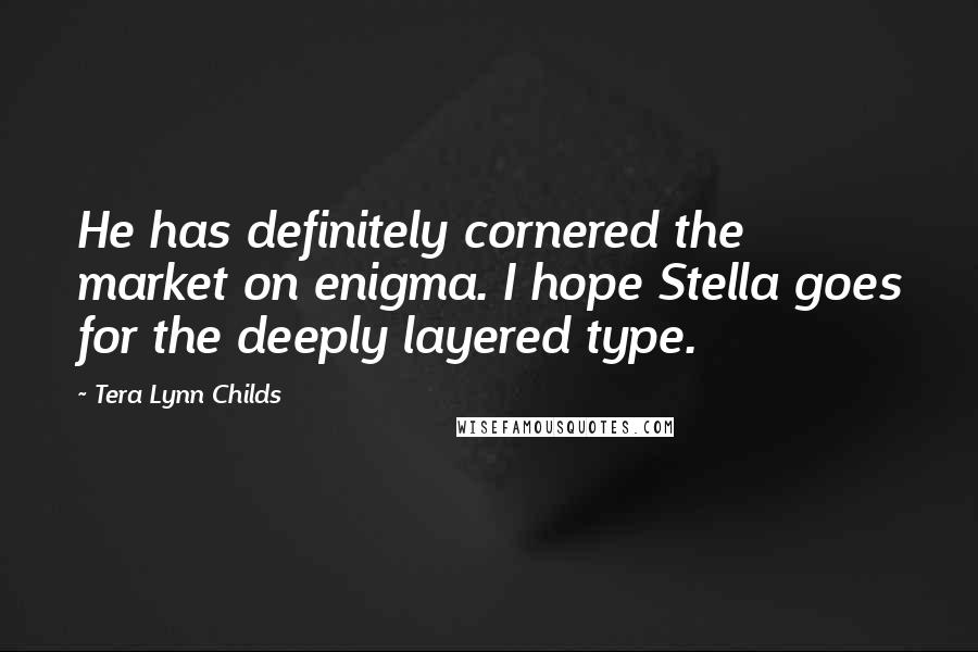 Tera Lynn Childs Quotes: He has definitely cornered the market on enigma. I hope Stella goes for the deeply layered type.