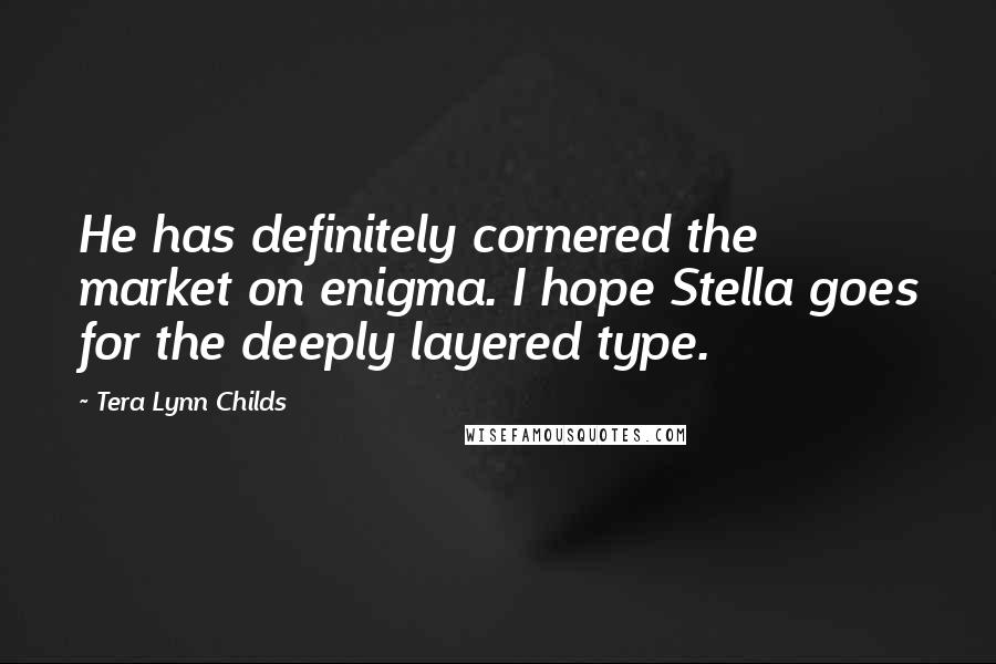 Tera Lynn Childs Quotes: He has definitely cornered the market on enigma. I hope Stella goes for the deeply layered type.