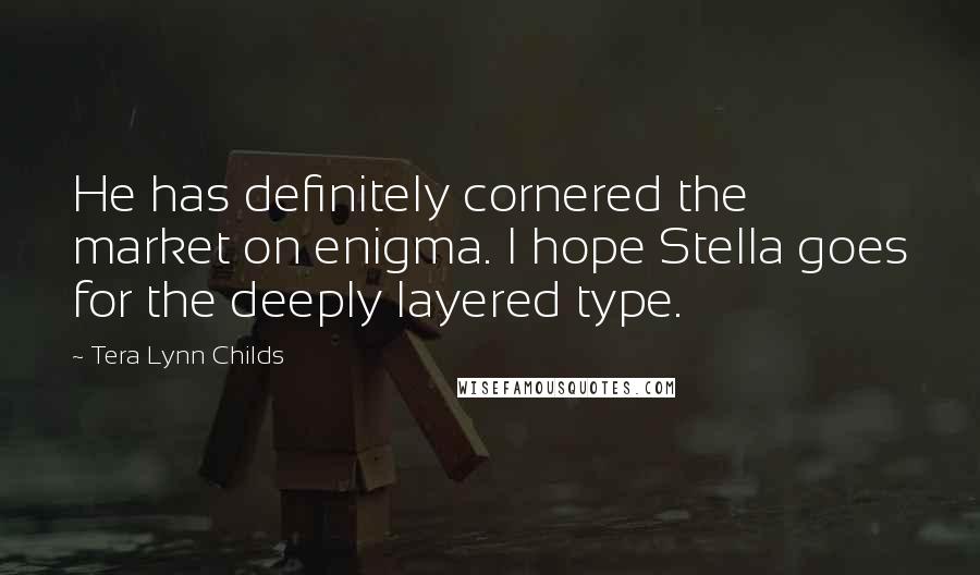 Tera Lynn Childs Quotes: He has definitely cornered the market on enigma. I hope Stella goes for the deeply layered type.