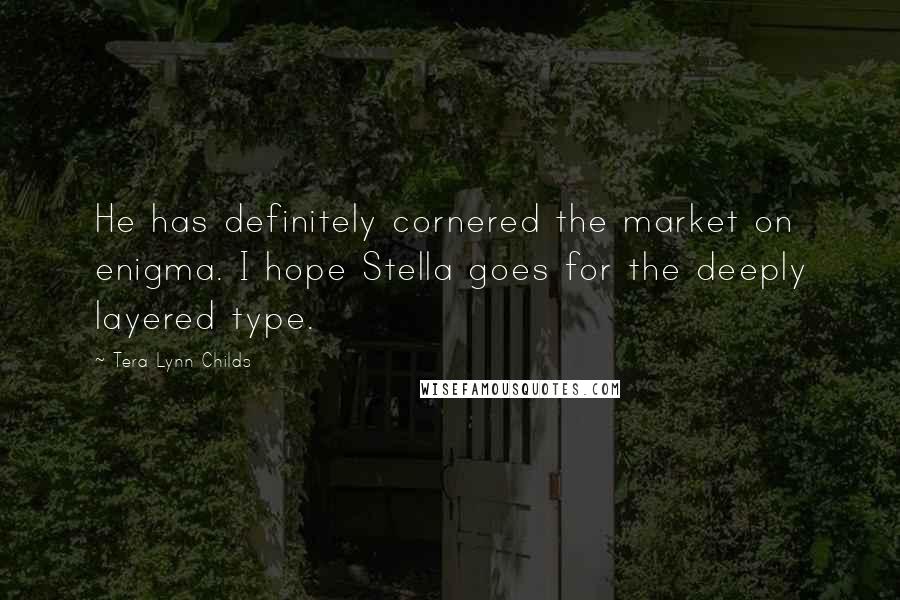 Tera Lynn Childs Quotes: He has definitely cornered the market on enigma. I hope Stella goes for the deeply layered type.