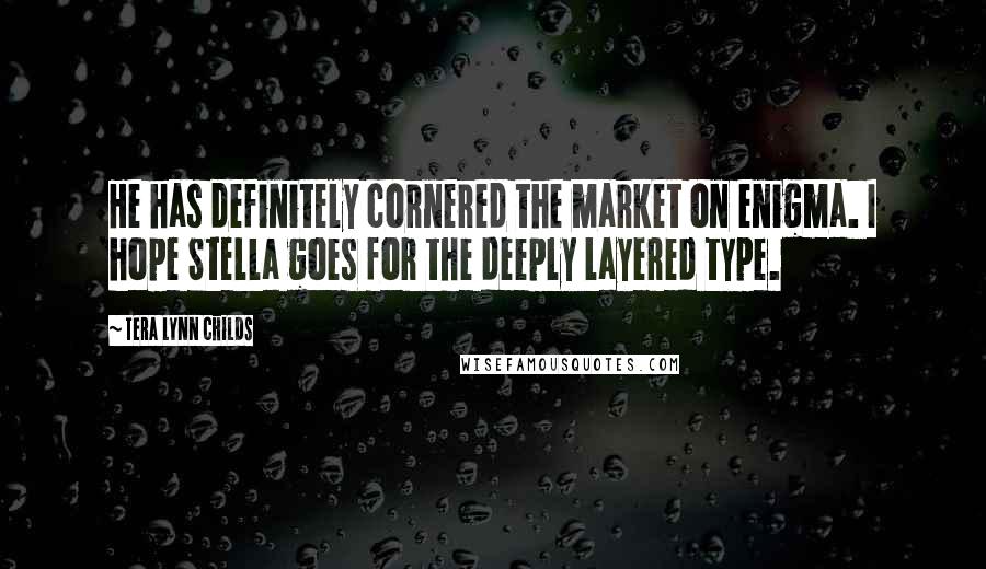 Tera Lynn Childs Quotes: He has definitely cornered the market on enigma. I hope Stella goes for the deeply layered type.