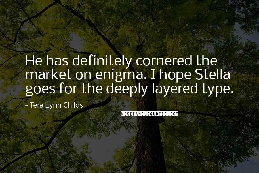 Tera Lynn Childs Quotes: He has definitely cornered the market on enigma. I hope Stella goes for the deeply layered type.