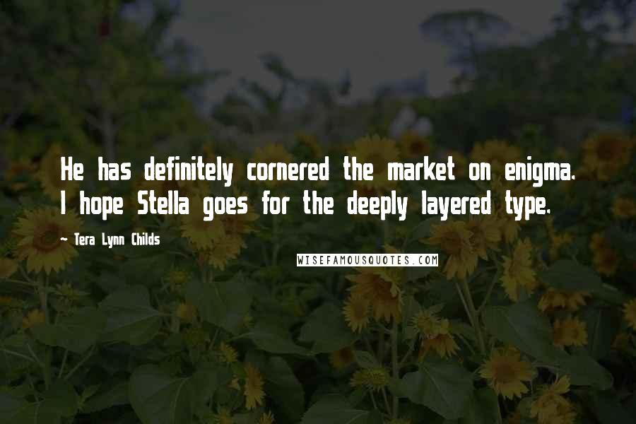 Tera Lynn Childs Quotes: He has definitely cornered the market on enigma. I hope Stella goes for the deeply layered type.