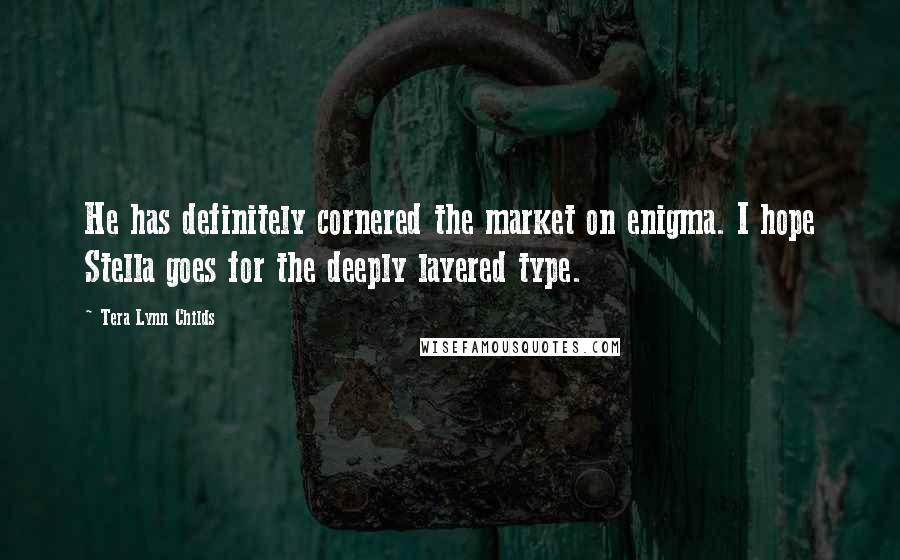 Tera Lynn Childs Quotes: He has definitely cornered the market on enigma. I hope Stella goes for the deeply layered type.