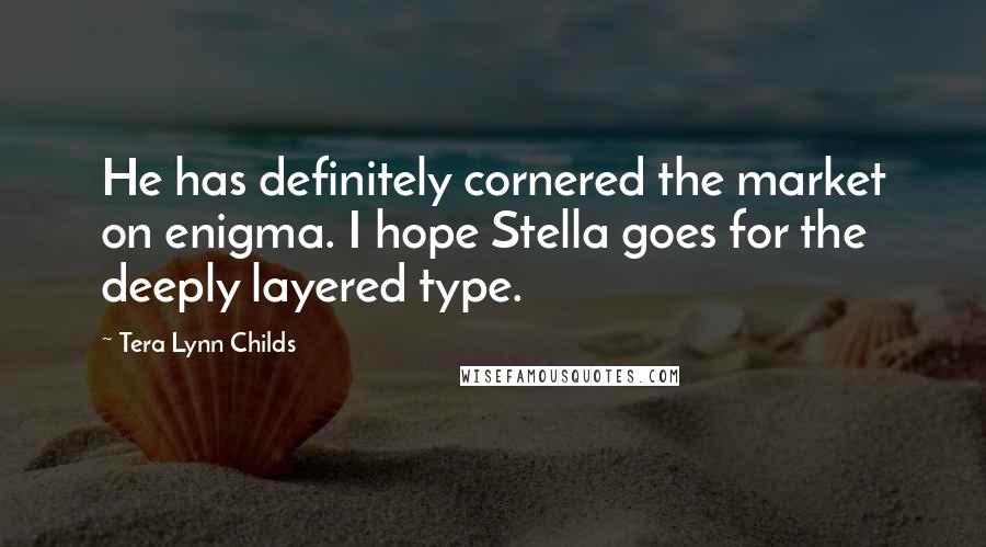 Tera Lynn Childs Quotes: He has definitely cornered the market on enigma. I hope Stella goes for the deeply layered type.