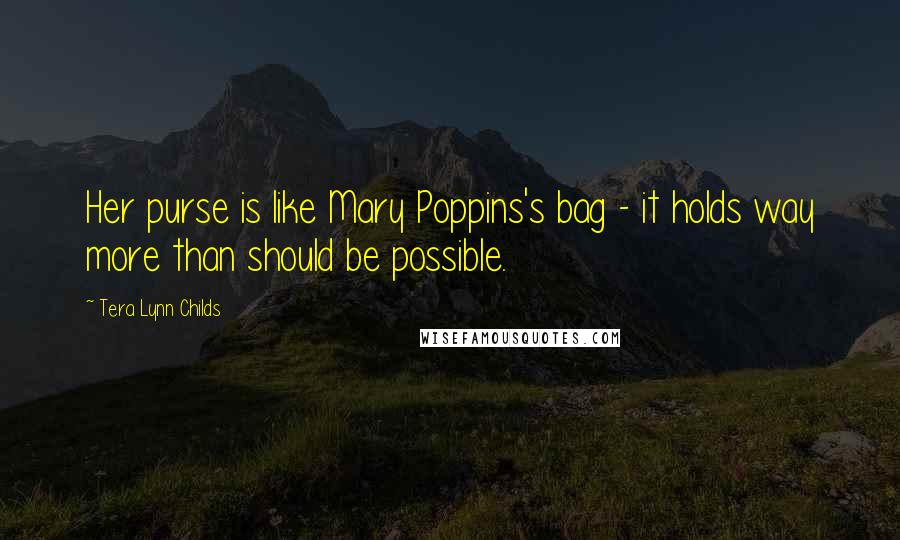 Tera Lynn Childs Quotes: Her purse is like Mary Poppins's bag - it holds way more than should be possible.