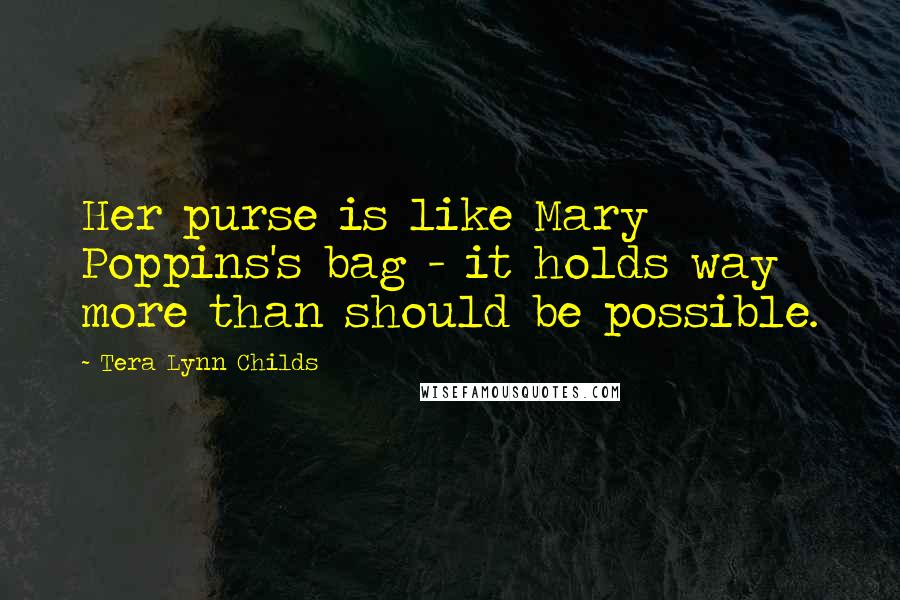 Tera Lynn Childs Quotes: Her purse is like Mary Poppins's bag - it holds way more than should be possible.