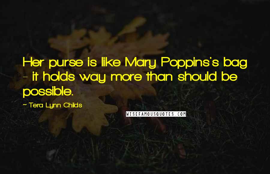 Tera Lynn Childs Quotes: Her purse is like Mary Poppins's bag - it holds way more than should be possible.