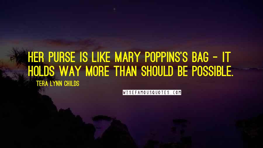 Tera Lynn Childs Quotes: Her purse is like Mary Poppins's bag - it holds way more than should be possible.
