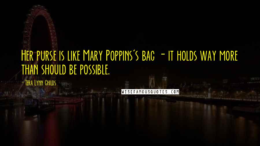 Tera Lynn Childs Quotes: Her purse is like Mary Poppins's bag - it holds way more than should be possible.