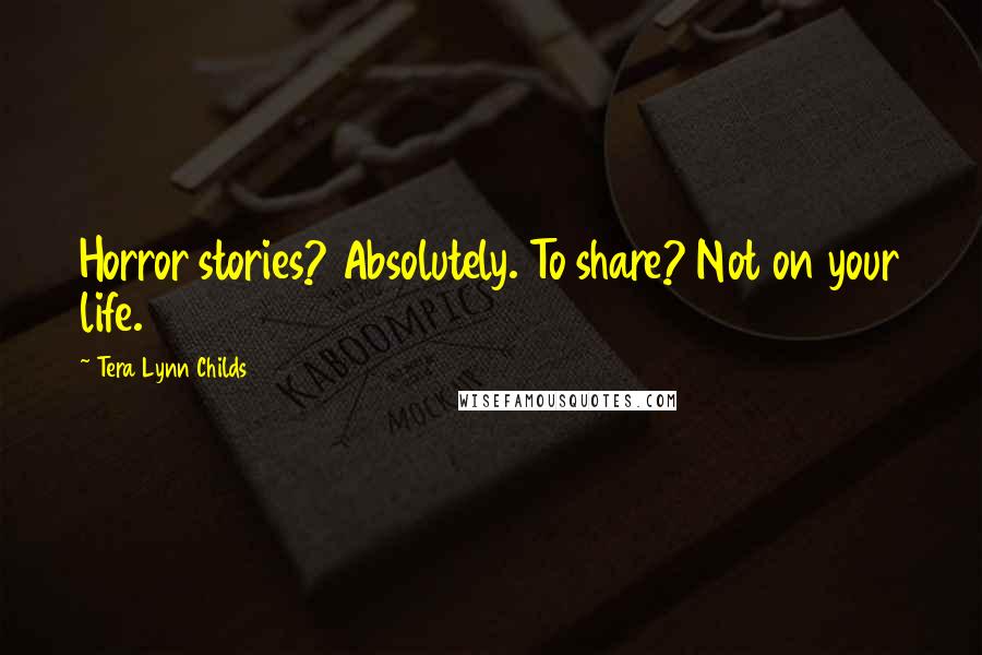 Tera Lynn Childs Quotes: Horror stories? Absolutely. To share? Not on your life.