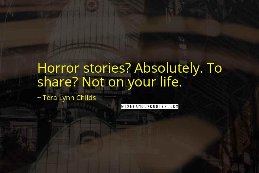 Tera Lynn Childs Quotes: Horror stories? Absolutely. To share? Not on your life.