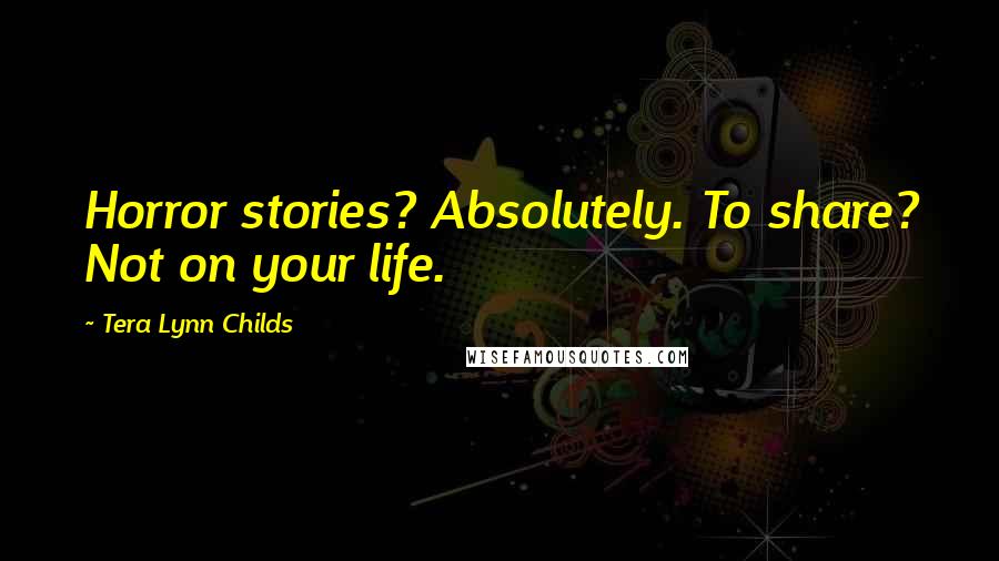 Tera Lynn Childs Quotes: Horror stories? Absolutely. To share? Not on your life.