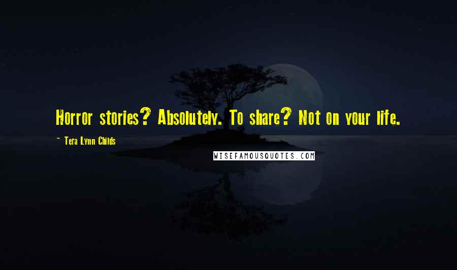 Tera Lynn Childs Quotes: Horror stories? Absolutely. To share? Not on your life.