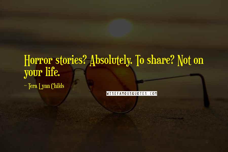Tera Lynn Childs Quotes: Horror stories? Absolutely. To share? Not on your life.