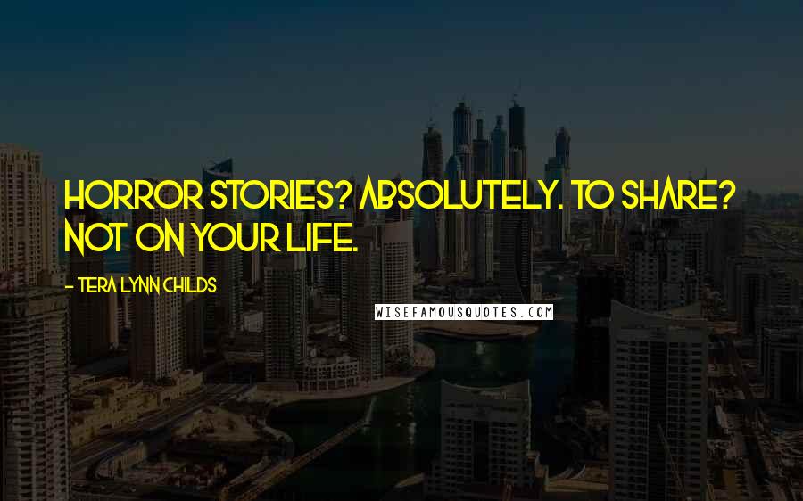 Tera Lynn Childs Quotes: Horror stories? Absolutely. To share? Not on your life.
