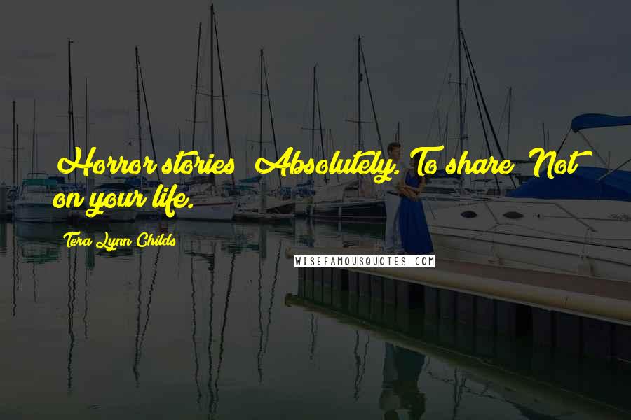 Tera Lynn Childs Quotes: Horror stories? Absolutely. To share? Not on your life.