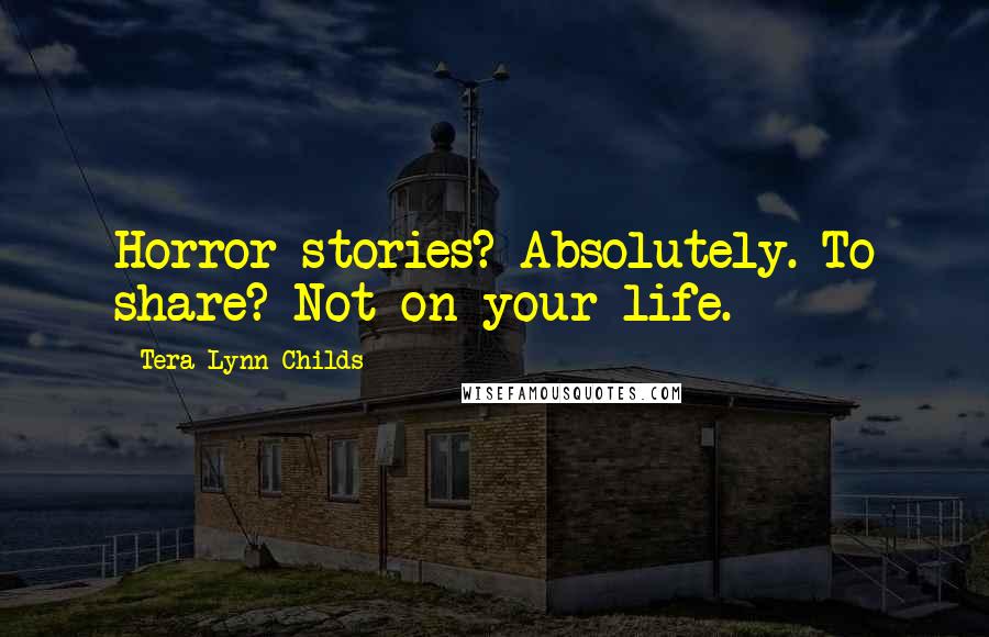 Tera Lynn Childs Quotes: Horror stories? Absolutely. To share? Not on your life.