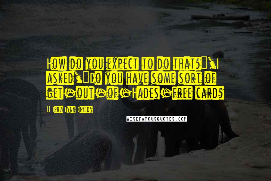 Tera Lynn Childs Quotes: How do you expect to do that?",I asked,"Do you have some sort of get-out-of-Hades-free card?