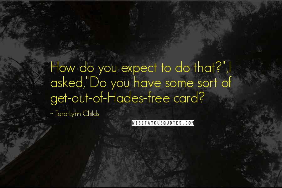 Tera Lynn Childs Quotes: How do you expect to do that?",I asked,"Do you have some sort of get-out-of-Hades-free card?