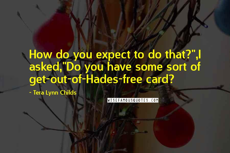 Tera Lynn Childs Quotes: How do you expect to do that?",I asked,"Do you have some sort of get-out-of-Hades-free card?