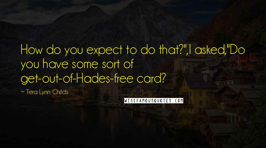 Tera Lynn Childs Quotes: How do you expect to do that?",I asked,"Do you have some sort of get-out-of-Hades-free card?