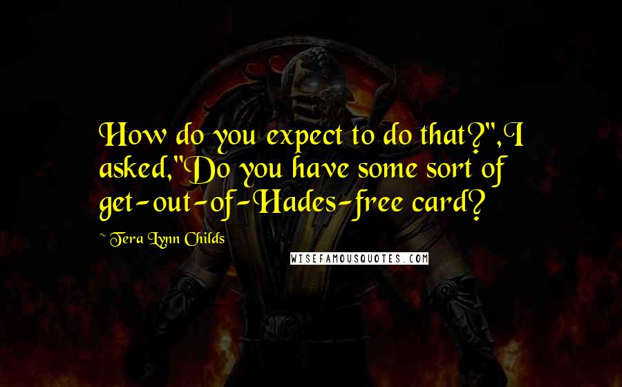 Tera Lynn Childs Quotes: How do you expect to do that?",I asked,"Do you have some sort of get-out-of-Hades-free card?