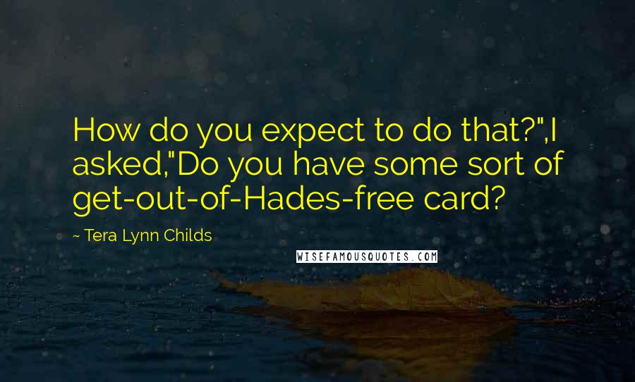 Tera Lynn Childs Quotes: How do you expect to do that?",I asked,"Do you have some sort of get-out-of-Hades-free card?