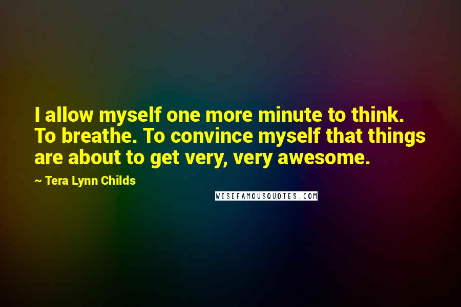 Tera Lynn Childs Quotes: I allow myself one more minute to think. To breathe. To convince myself that things are about to get very, very awesome.