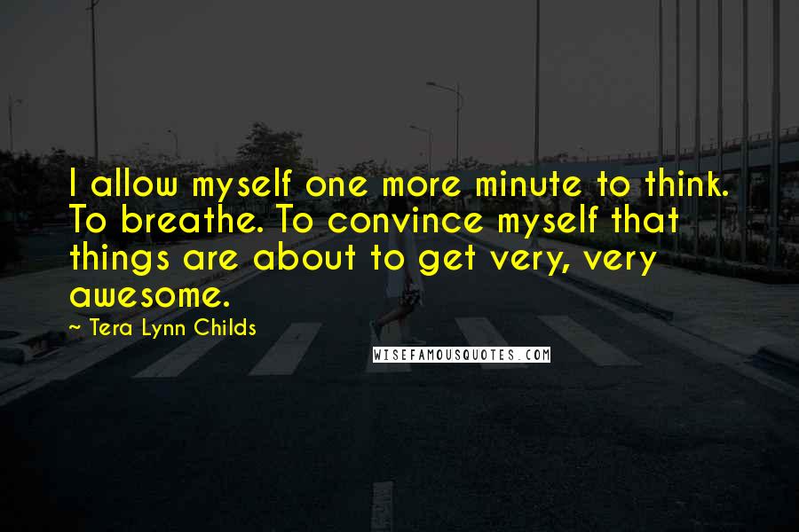 Tera Lynn Childs Quotes: I allow myself one more minute to think. To breathe. To convince myself that things are about to get very, very awesome.